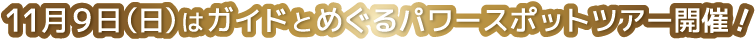 11月9日（日）はガイドとめぐ流パワースポットツアー開催！